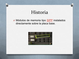 Historia
O Módulos de memoria tipo SIPP instalados

directamente sobre la placa base.

 