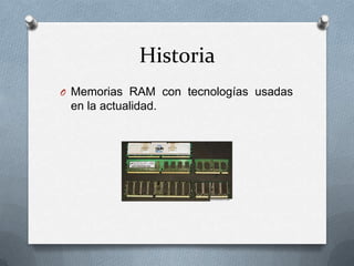 Historia
O Memorias RAM con tecnologías usadas

en la actualidad.

 
