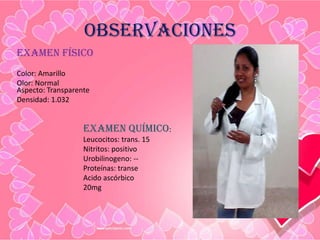 observaciones
Examen físico
Color: Amarillo
Olor: Normal
Aspecto: Transparente
Densidad: 1.032
Examen químico:
Leucocitos: trans. 15
Nitritos: positivo
Urobilinogeno: --
Proteínas: transe
Acido ascórbico
20mg
 