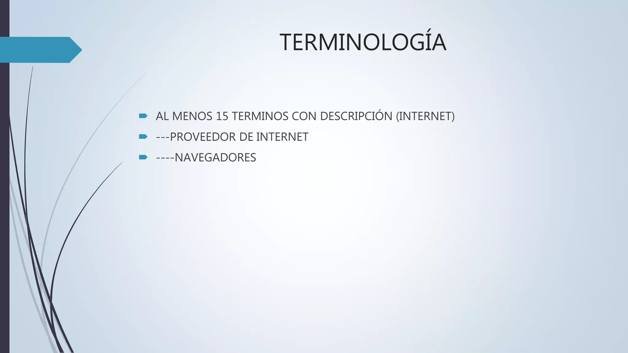 TERMINOLOGÍA
AL MENOS 15 TERMINOS CON DESCRIPCIÓN (INTERNET)
---PROVEEDOR DE INTERNET
----NAVEGADORES