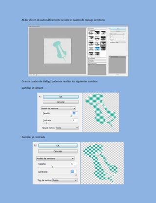 Al dar clic en ok automáticamente se abre el cuadro de dialogo semitono




En este cuadro de dialogo podemos realizar los siguientes cambios

Cambiar el tamaño




Cambiar el contraste
 