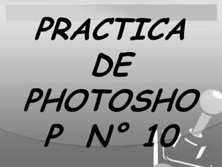 PRACTICA
    DE
PHOTOSHO
  P N° 10
 