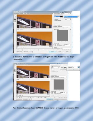 Si deseamos disminuimos la calidad de la imagen con el fin de obtener una mejor
compresión




Para finalizar hacemos clic en GUARDAR de esta manera la imagen quedara como JPEG
 