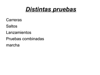 Distintas pruebas
Carreras
Saltos
Lanzamientos
Pruebas combinadas
marcha
 