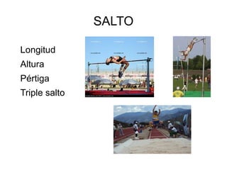 SALTO

Longitud
Altura
Pértiga
Triple salto
 