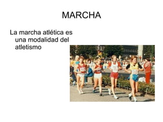 MARCHA
La marcha atlética es
 una modalidad del
 atletismo
 