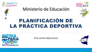 PLANIFICACIÓN DE
LA PRÁCTICA DEPORTIVA
Prof. Lesther Mejía García
Ministerio de Educación
 