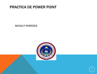 PRACTICA DE POWER POINT
MAGALY PAREDES
1
 