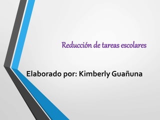 Reducción de tareas escolares
Elaborado por: Kimberly Guañuna
 