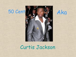 50 Cent              Aka




    Curtis Jackson
 