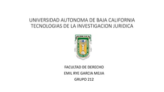 UNIVERSIDAD AUTONOMA DE BAJA CALIFORNIA
TECNOLOGIAS DE LA INVESTIGACION JURIDICA
FACULTAD DE DERECHO
EMIL RYE GARCIA MEJIA
GRUPO 212
 