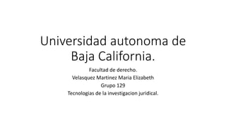 Universidad autonoma de
Baja California.
Facultad de derecho.
Velasquez Martinez Maria Elizabeth
Grupo 129
Tecnologias de la investigacion juridical.
 