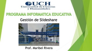 Gestión de Slideshare
Prof. Maribel Rivera
 