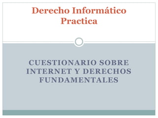 CUESTIONARIO SOBRE
INTERNET Y DERECHOS
FUNDAMENTALES
Derecho Informático
Practica
 