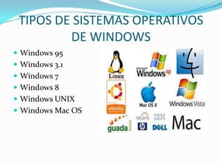 TIPOS DE SISTEMAS OPERATIVOS
DE WINDOWS
 Windows 95
 Windows 3.1
 Windows 7
 Windows 8

 Windows UNIX
 Windows Mac OS

 