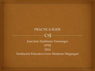 Juan José Zambrano Torrenegra
10°02
2014
Institución Educativa Liceo Moderno Magangué

 
