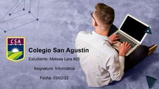 Colegio San Agustín
Estudiante: Melissa Lara #25
Asignatura: Informática
Fecha: 03/02/22
 