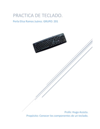 Profe: Hugo Acosta.
Propósito: Conocer los componentes de un teclado.
PRACTICA DE TECLADO.
Perla Elisa Ramos Juárez. GRUPO: 201
 