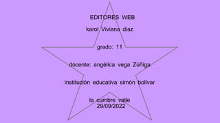 EDITORES WEB
karol Viviana diaz
grado: 11
docente: angélica vega Zúñiga
institución educativa simón bolívar
la cumbre valle
29/09/2022
 