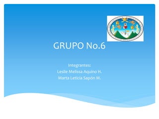 GRUPO No.6
Integrantes:
Leslie Melissa Aquino H.
Marta Leticia Sapón M.
 