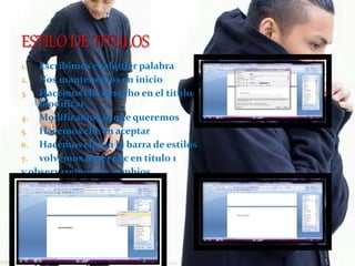 1. Escribimos cualquier palabra
2. Nos mantenemos en inicio
3. Hacemos clic derecho en el titulo 1 Hacemos clic en
modificar
4. Modificamos lo que queremos
5. Hacemos clic en aceptar
6. Hacemos clic en la barra de estilos
7. volvemos hacer clic en titulo 1
y observaremos los cambios
 