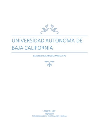 UNIVERSIDAD AUTONOMA DE
BAJA CALIFORNIA
SANCHEZ DOMINGUEZ MARIA GPE
GRUPO: 129
MICROSOFT
TECNOLOGIAS DE LA INVESTIGACION JURIDICA
 