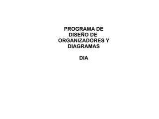 PROGRAMA DE
DISEÑO DE
ORGANIZADORES Y
DIAGRAMAS
DIA

 