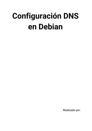  
Configuración DNS
en Debian
Realizado por:
Javier Benitez
Juan Antonio Cubero
 
 