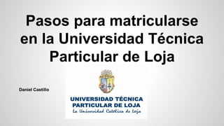 Pasos para matricularse
en la Universidad Técnica
Particular de Loja
DAnielDAADA
Daniel Castillo
 