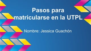Pasos para
matricularse en la UTPL
Nombre: Jessica Guachón
 