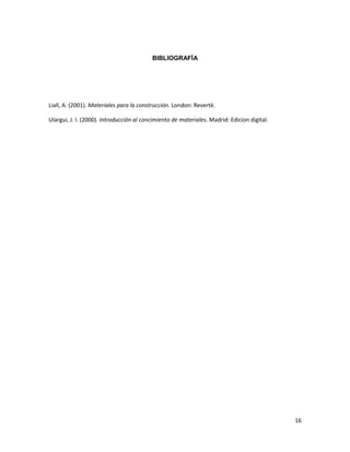 16
BIBLIOGRAFÍA
Liall, A. (2001). Materiales para la construcción. London: Reverté.
Ulargui, J. I. (2000). Introducción al concimiento de materiales. Madrid: Edicion digital.
 