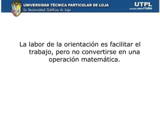 La labor de la orientación es facilitar el trabajo, pero no convertirse en una operación matemática. 