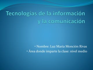 • Nombre: Luz María Monción Rivas 
• Área donde imparte la clase: nivel medio 
 