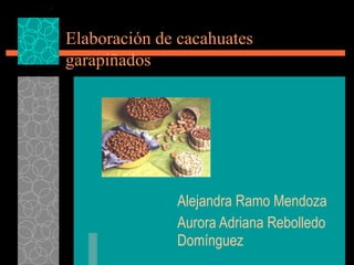 Elaboración de cacahuates  garapiñados Alejandra Ramo Mendoza Aurora Adriana Rebolledo Domínguez 