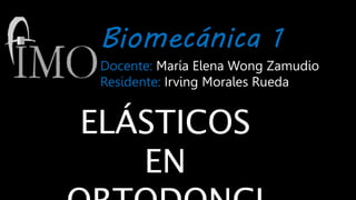 Biomecánica 1
Docente: María Elena Wong Zamudio
Residente: Irving Morales Rueda
ELÁSTICOS
EN
 