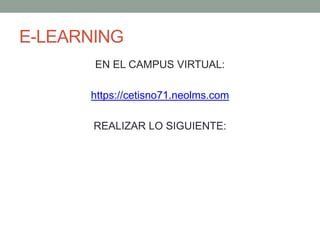 E-LEARNING 
EN EL CAMPUS VIRTUAL: 
https://cetisno71.neolms.com 
REALIZAR LO SIGUIENTE: 
 