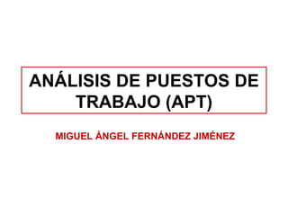 ANÁLISIS DE PUESTOS DE TRABAJO (APT) MIGUEL ÁNGEL FERNÁNDEZ JIMÉNEZ 