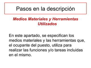 Medios Materiales y Herramientas Utilizados En este apartado, se especifican los medios materiales y las herramientas que, el ocupante del puesto, utiliza para realizar las funciones y/o tareas incluidas en el mismo. Pasos en la descripción 