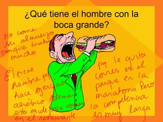 ¿Qué tiene el hombre con la
boca grande?