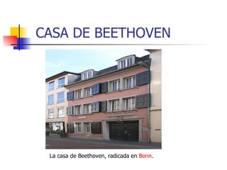 CASA DE BEETHOVEN La casa de Beethoven, radicada en  Bonn .  