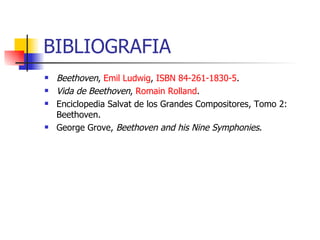 BIBLIOGRAFIA Beethoven ,  Emil Ludwig ,  ISBN 84-261-1830-5 .  Vida de Beethoven ,  Romain  Rolland .  Enciclopedia Salvat de los Grandes Compositores, Tomo 2: Beethoven.  George Grove,  Beethoven and his Nine Symphonies .  