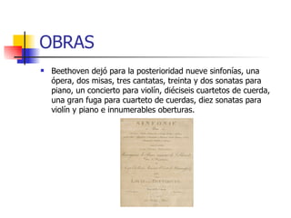 OBRAS Beethoven dejó para la posterioridad nueve sinfonías, una ópera, dos misas, tres cantatas, treinta y dos sonatas para piano, un concierto para violín, diéciseis cuartetos de cuerda, una gran fuga para cuarteto de cuerdas, diez sonatas para violín y piano e innumerables oberturas.  