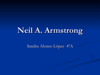 Neil A. Armstrong Sandra Alonso López  4ºA 