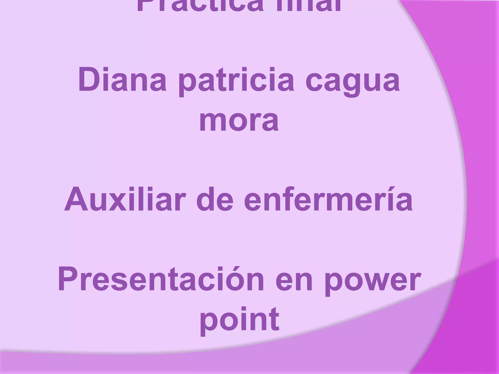 Practica final
Diana patricia cagua
mora
Auxiliar de enfermería
Presentación en power
point