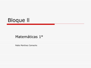 Bloque ll


   Matemáticas 1°

   Pablo Martínez Camacho
 