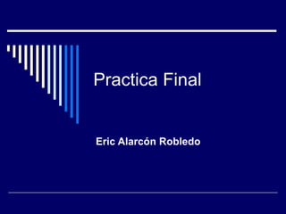 Practica Final
Eric Alarcón Robledo
 
