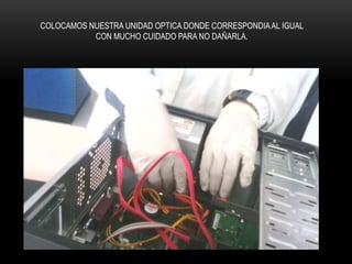 COLOCAMOS NUESTRA UNIDAD OPTICA DONDE CORRESPONDIAAL IGUAL
CON MUCHO CUIDADO PARA NO DAÑARLA.
 