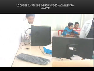 LO QUE ES EL CABLE DE ENERGIA Y VIDEO HACIA NUESTRO
MONITOR
 