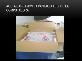 AQUÍ GUARDAMOS LA PANTALLA LED DE LA
COMPUTADORA
 