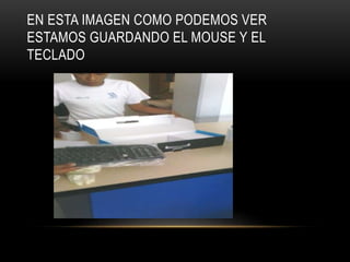 EN ESTA IMAGEN COMO PODEMOS VER
ESTAMOS GUARDANDO EL MOUSE Y EL
TECLADO
 